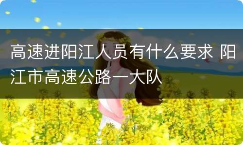 高速进阳江人员有什么要求 阳江市高速公路一大队