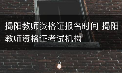 揭阳教师资格证报名时间 揭阳教师资格证考试机构