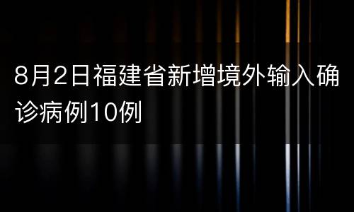 8月2日福建省新增境外输入确诊病例10例