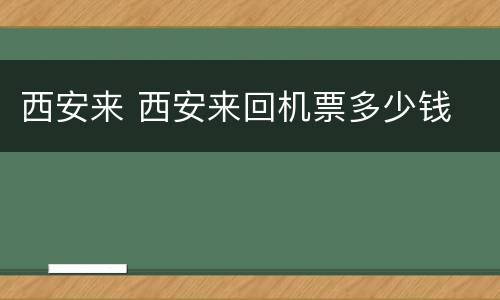 西安来 西安来回机票多少钱