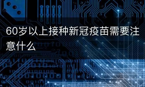 60岁以上接种新冠疫苗需要注意什么