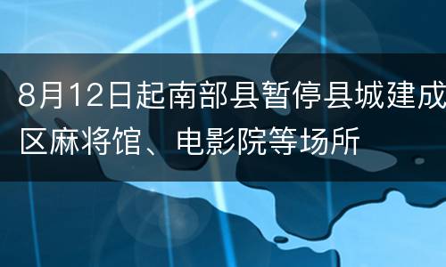 8月12日起南部县暂停县城建成区麻将馆、电影院等场所