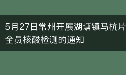 5月27日常州开展湖塘镇马杭片全员核酸检测的通知