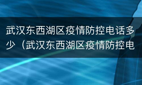 武汉东西湖区疫情防控电话多少（武汉东西湖区疫情防控电话多少号码）
