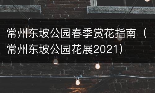 常州东坡公园春季赏花指南（常州东坡公园花展2021）