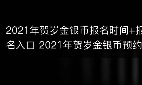 2021年贺岁金银币报名时间+报名入口 2021年贺岁金银币预约入口