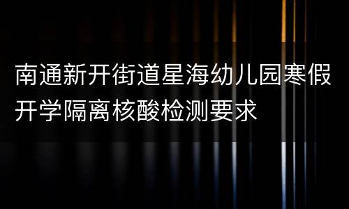 南通新开街道星海幼儿园寒假开学隔离核酸检测要求