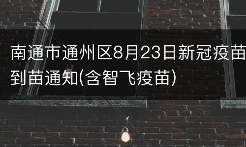 南通市通州区8月23日新冠疫苗到苗通知(含智飞疫苗)