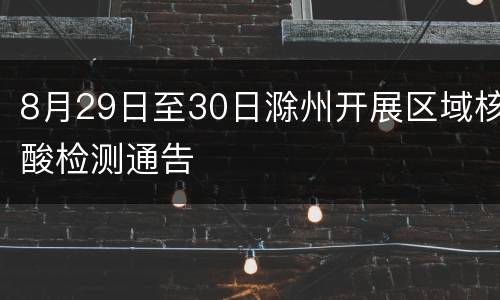 8月29日至30日滁州开展区域核酸检测通告