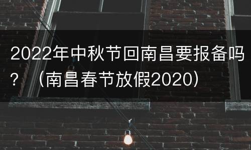 2022年中秋节回南昌要报备吗？（南昌春节放假2020）