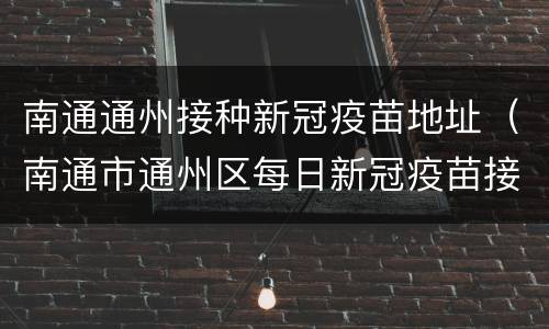南通通州接种新冠疫苗地址（南通市通州区每日新冠疫苗接种门诊公示）