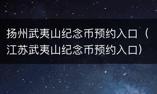 扬州武夷山纪念币预约入口（江苏武夷山纪念币预约入口）