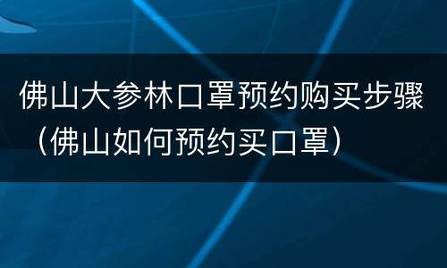 佛山大参林口罩预约购买步骤（佛山如何预约买口罩）