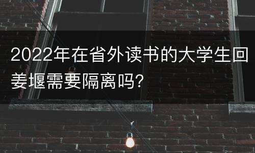 2022年在省外读书的大学生回姜堰需要隔离吗？