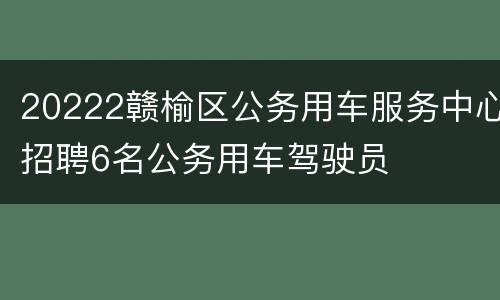 20222赣榆区公务用车服务中心招聘6名公务用车驾驶员