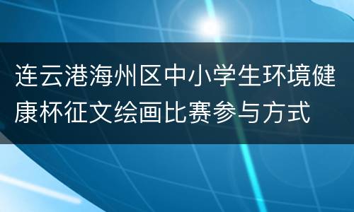 连云港海州区中小学生环境健康杯征文绘画比赛参与方式