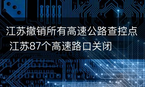 江苏撤销所有高速公路查控点 江苏87个高速路口关闭