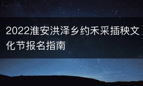 2022淮安洪泽乡约禾采插秧文化节报名指南