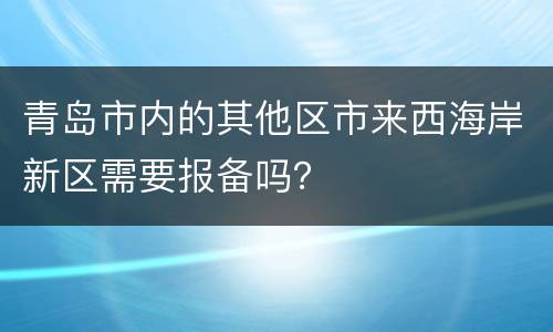 青岛市内的其他区市来西海岸新区需要报备吗？