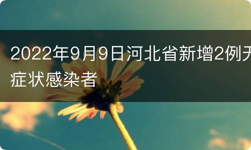 2022年9月9日河北省新增2例无症状感染者