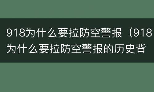 918为什么要拉防空警报（918为什么要拉防空警报的历史背景）