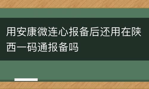 用安康微连心报备后还用在陕西一码通报备吗