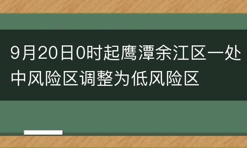 9月20日0时起鹰潭余江区一处中风险区调整为低风险区