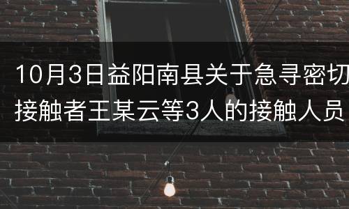 10月3日益阳南县关于急寻密切接触者王某云等3人的接触人员的通告