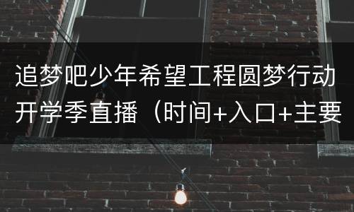 追梦吧少年希望工程圆梦行动开学季直播（时间+入口+主要内容）
