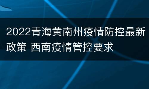 2022青海黄南州疫情防控最新政策 西南疫情管控要求