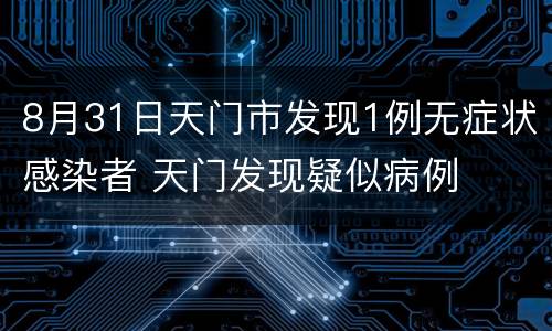 8月31日天门市发现1例无症状感染者 天门发现疑似病例