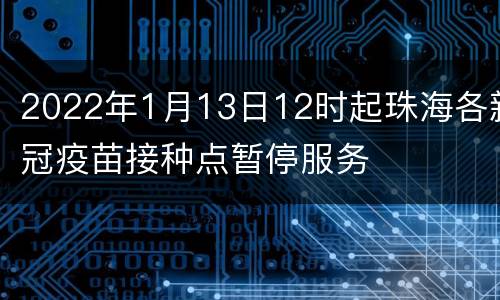 2022年1月13日12时起珠海各新冠疫苗接种点暂停服务