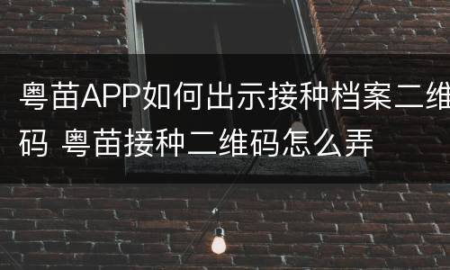 粤苗APP如何出示接种档案二维码 粤苗接种二维码怎么弄