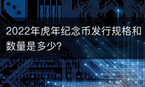 2022年虎年纪念币发行规格和数量是多少？
