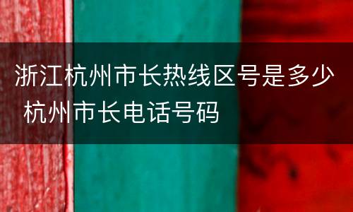 浙江杭州市长热线区号是多少 杭州市长电话号码