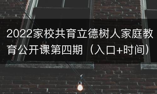 2022家校共育立德树人家庭教育公开课第四期（入口+时间）