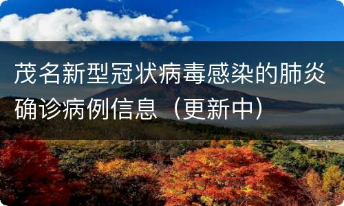 茂名新型冠状病毒感染的肺炎确诊病例信息（更新中）