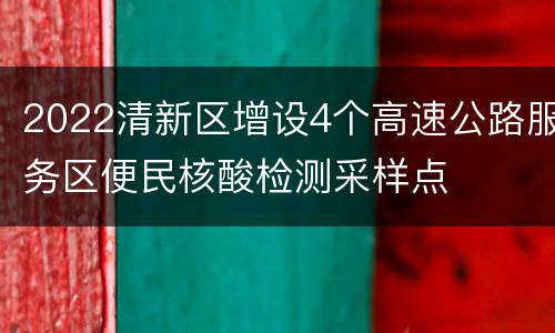 2022清新区增设4个高速公路服务区便民核酸检测采样点