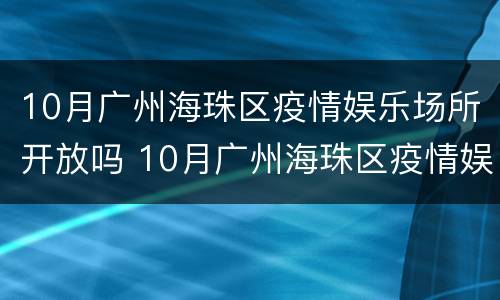 10月广州海珠区疫情娱乐场所开放吗 10月广州海珠区疫情娱乐场所开放吗现在
