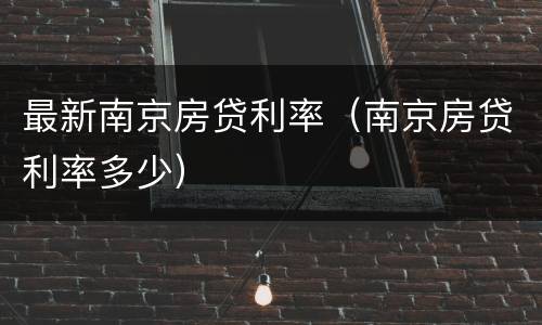 最新南京房贷利率（南京房贷利率多少）