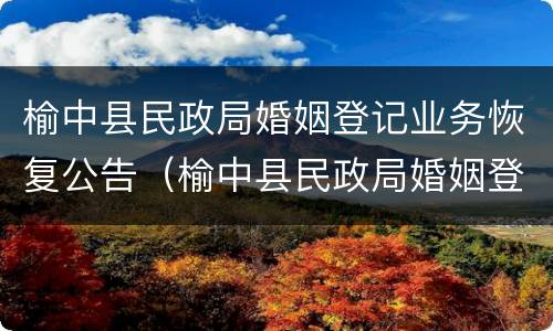 榆中县民政局婚姻登记业务恢复公告（榆中县民政局婚姻登记业务恢复公告文件）
