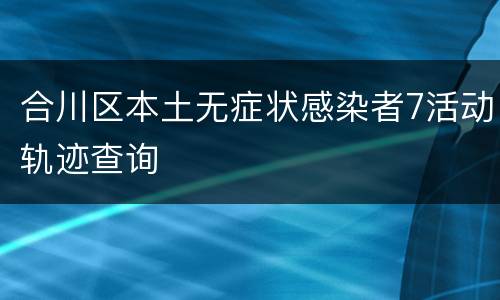 合川区本土无症状感染者7活动轨迹查询