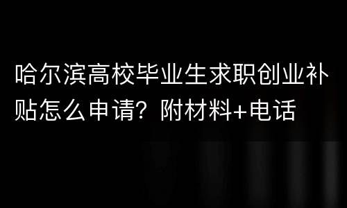 哈尔滨高校毕业生求职创业补贴怎么申请？附材料+电话