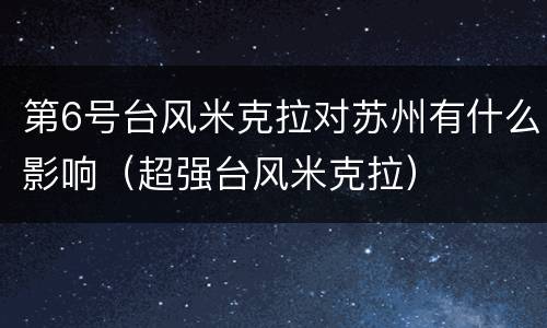 第6号台风米克拉对苏州有什么影响（超强台风米克拉）