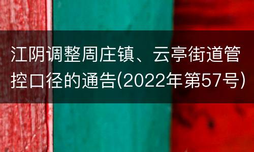 江阴调整周庄镇、云亭街道管控口径的通告(2022年第57号)