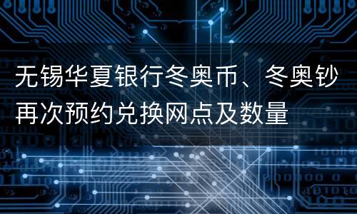 无锡华夏银行冬奥币、冬奥钞再次预约兑换网点及数量