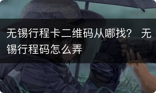 无锡行程卡二维码从哪找？ 无锡行程码怎么弄