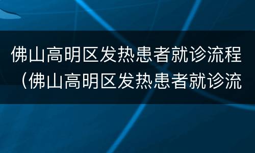 佛山高明区发热患者就诊流程（佛山高明区发热患者就诊流程图）