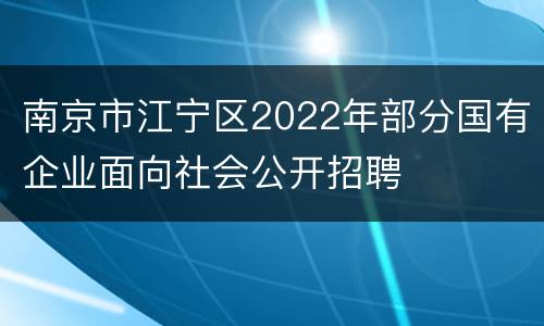 南京市江宁区2022年部分国有企业面向社会公开招聘
