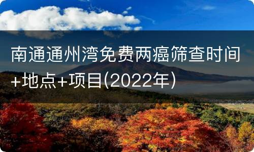 南通通州湾免费两癌筛查时间+地点+项目(2022年)